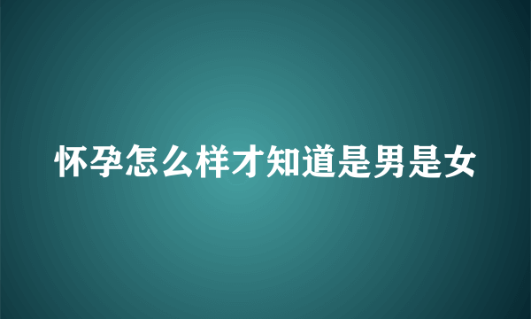 怀孕怎么样才知道是男是女