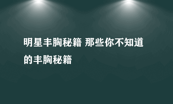 明星丰胸秘籍 那些你不知道的丰胸秘籍