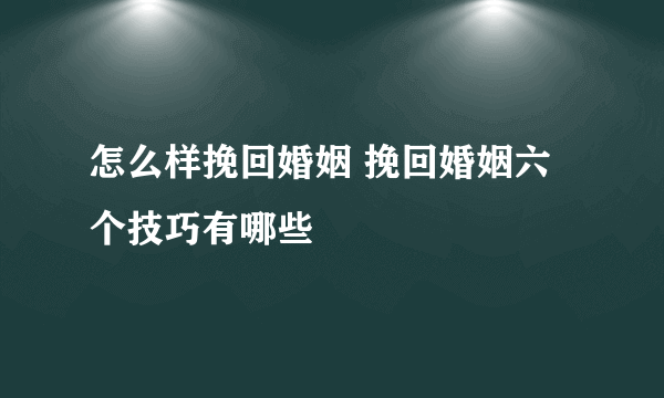 怎么样挽回婚姻 挽回婚姻六个技巧有哪些