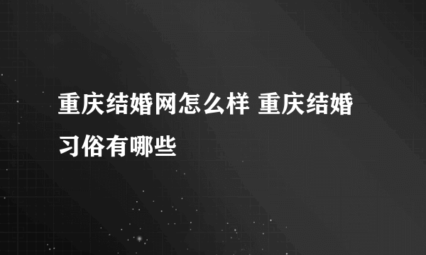 重庆结婚网怎么样 重庆结婚习俗有哪些