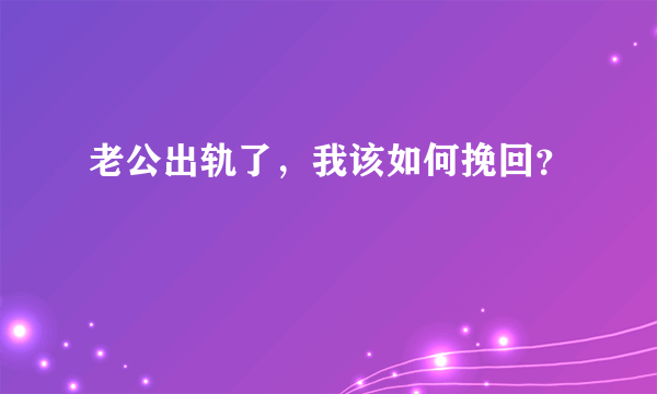 老公出轨了，我该如何挽回？