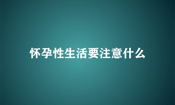 怀孕性生活要注意什么