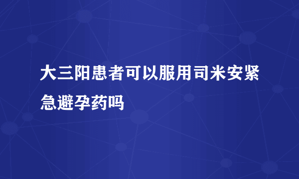 大三阳患者可以服用司米安紧急避孕药吗