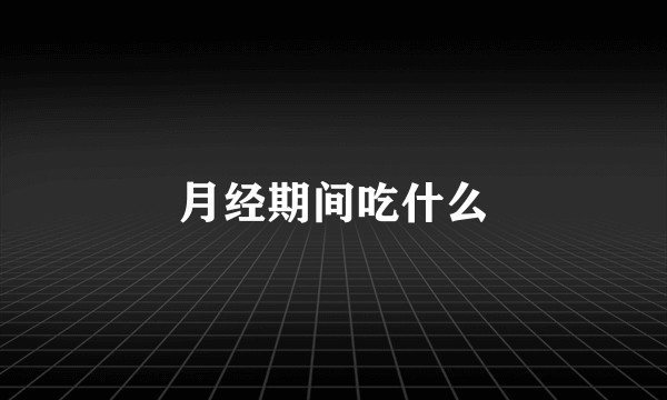 月经期间吃什么