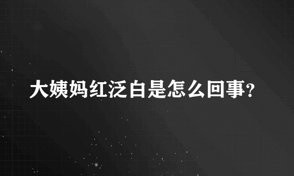 大姨妈红泛白是怎么回事？