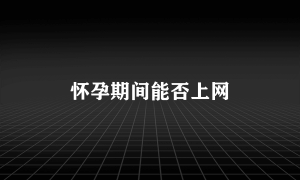 怀孕期间能否上网