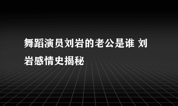 舞蹈演员刘岩的老公是谁 刘岩感情史揭秘