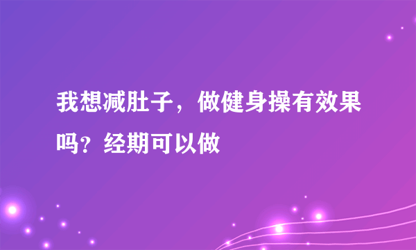 我想减肚子，做健身操有效果吗？经期可以做