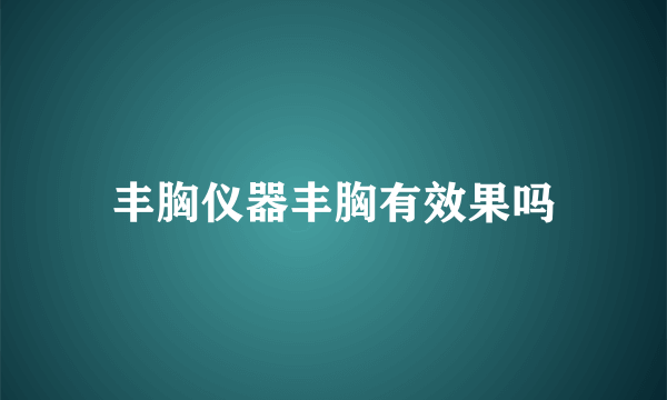 丰胸仪器丰胸有效果吗