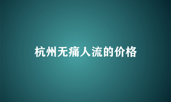 杭州无痛人流的价格