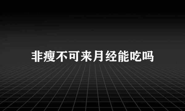 非瘦不可来月经能吃吗