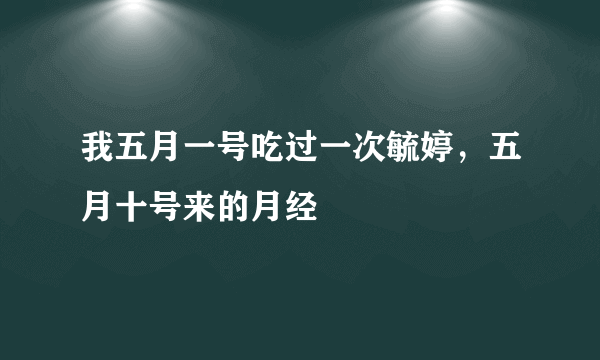 我五月一号吃过一次毓婷，五月十号来的月经