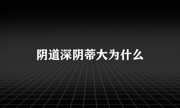 阴道深阴蒂大为什么