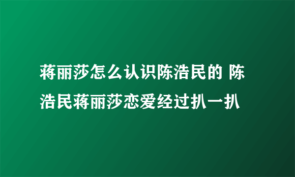 蒋丽莎怎么认识陈浩民的 陈浩民蒋丽莎恋爱经过扒一扒