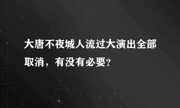 大唐不夜城人流过大演出全部取消，有没有必要？