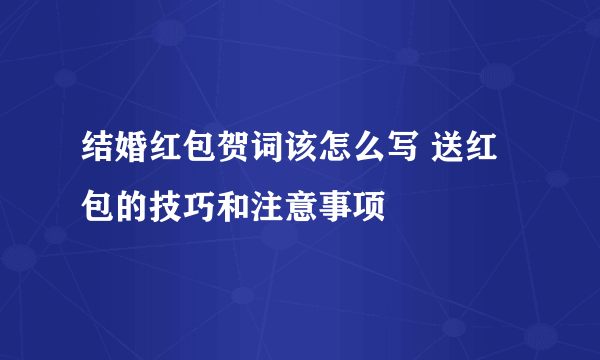 结婚红包贺词该怎么写 送红包的技巧和注意事项