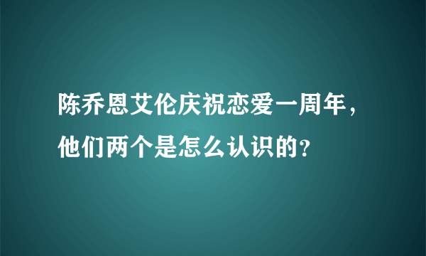 陈乔恩艾伦庆祝恋爱一周年，他们两个是怎么认识的？