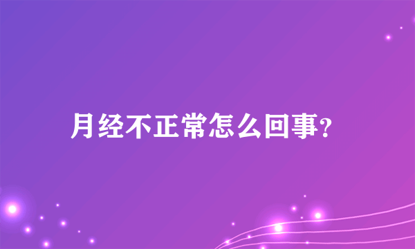 月经不正常怎么回事？