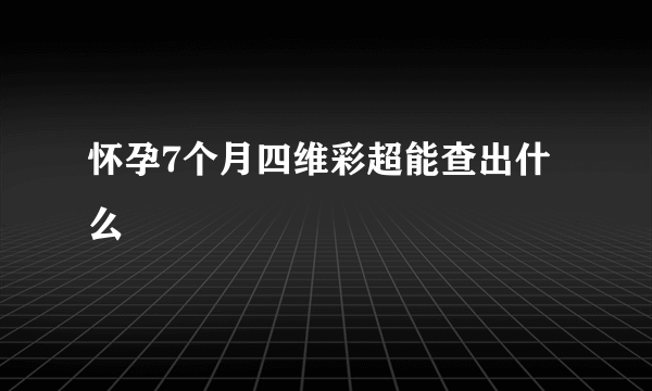 怀孕7个月四维彩超能查出什么