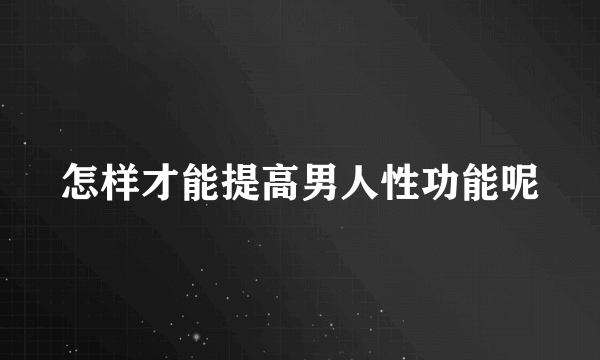 怎样才能提高男人性功能呢