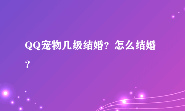 QQ宠物几级结婚？怎么结婚？