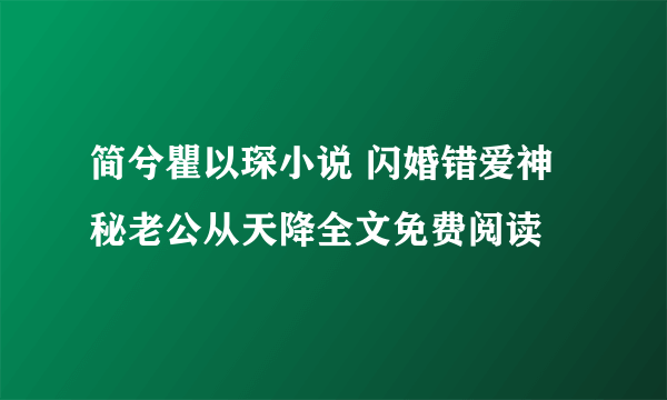 简兮瞿以琛小说 闪婚错爱神秘老公从天降全文免费阅读