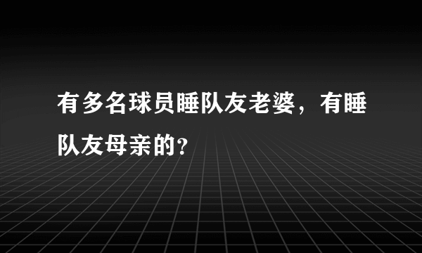 有多名球员睡队友老婆，有睡队友母亲的？