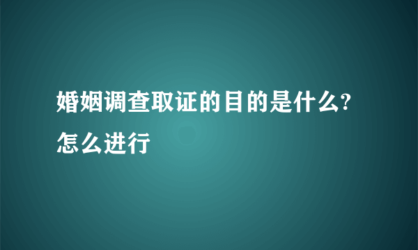 婚姻调查取证的目的是什么?怎么进行