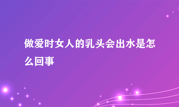 做爱时女人的乳头会出水是怎么回事