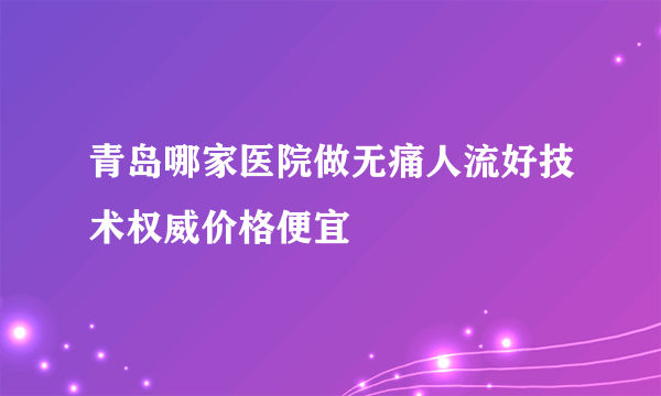 青岛哪家医院做无痛人流好技术权威价格便宜