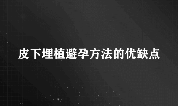 皮下埋植避孕方法的优缺点