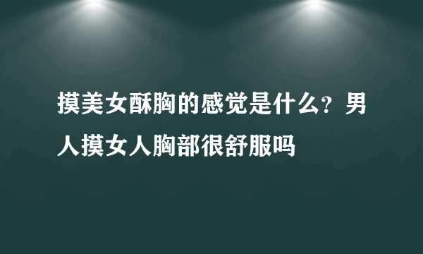 摸美女酥胸的感觉是什么？男人摸女人胸部很舒服吗