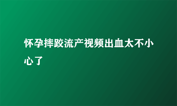 怀孕摔跤流产视频出血太不小心了