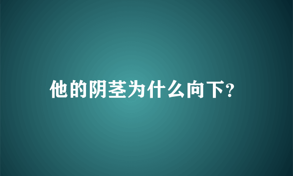 他的阴茎为什么向下？