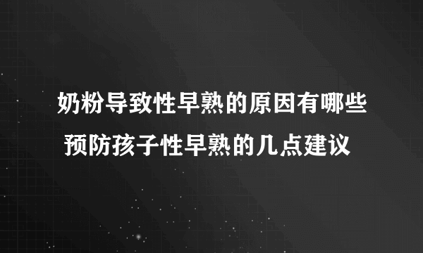 奶粉导致性早熟的原因有哪些 预防孩子性早熟的几点建议