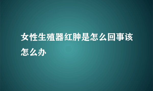 女性生殖器红肿是怎么回事该怎么办