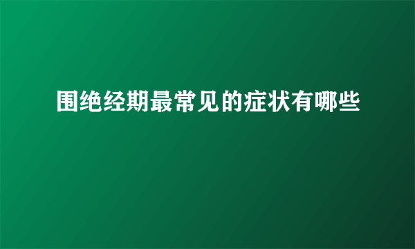 围绝经期最常见的症状有哪些