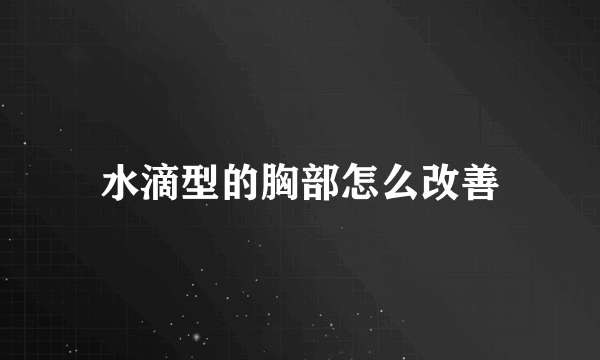 水滴型的胸部怎么改善