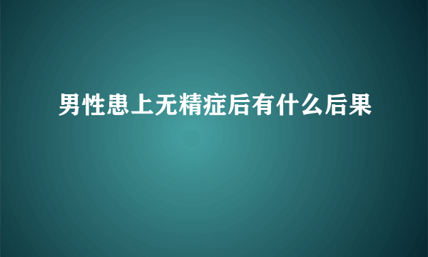 男性患上无精症后有什么后果