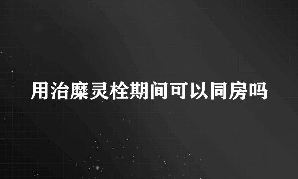 用治糜灵栓期间可以同房吗