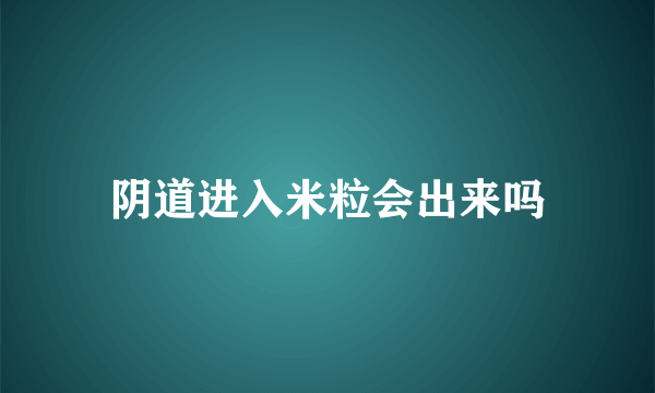 阴道进入米粒会出来吗