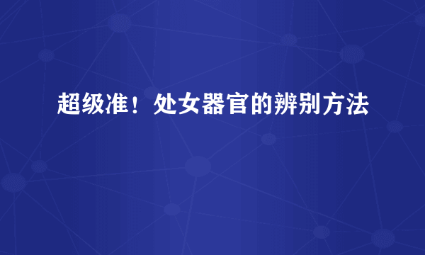 超级准！处女器官的辨别方法