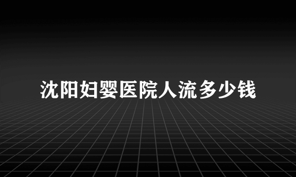 沈阳妇婴医院人流多少钱