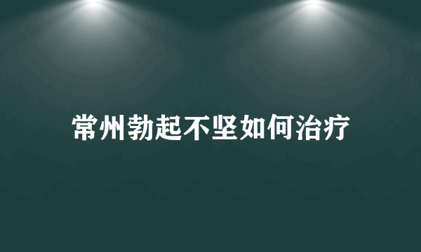 常州勃起不坚如何治疗