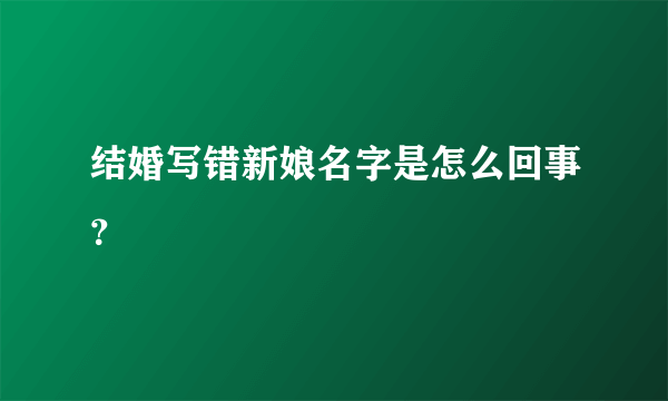 结婚写错新娘名字是怎么回事？