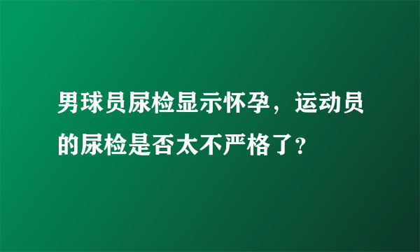 男球员尿检显示怀孕，运动员的尿检是否太不严格了？