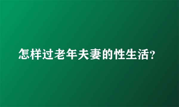 怎样过老年夫妻的性生活？