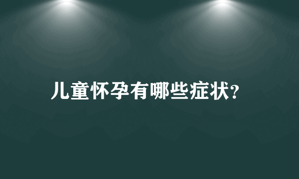 儿童怀孕有哪些症状？