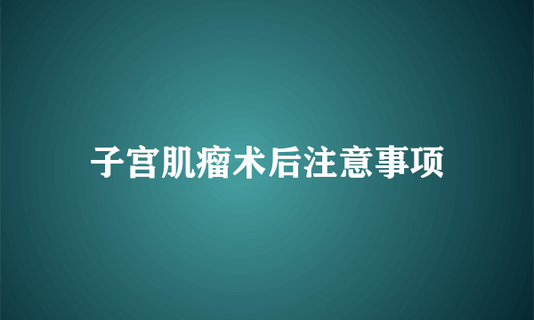 子宫肌瘤术后注意事项