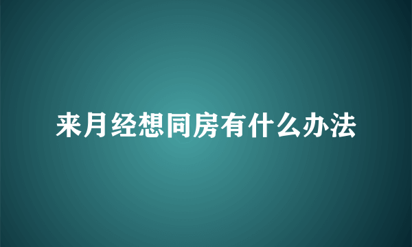 来月经想同房有什么办法